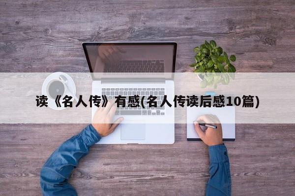 读《名人传》有感(名人传读后感10篇)