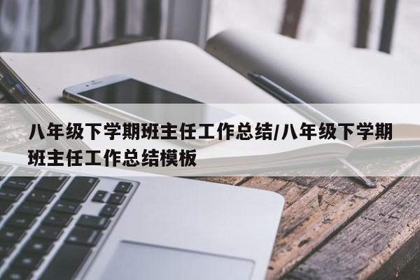 八年级下学期班主任工作总结/八年级下学期班主任工作总结模板