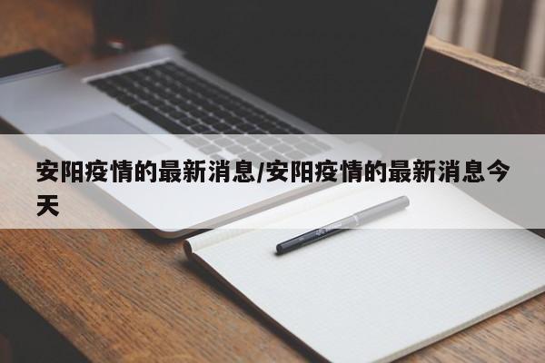 安阳疫情的最新消息/安阳疫情的最新消息今天