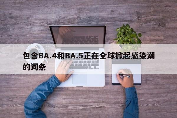 包含BA.4和BA.5正在全球掀起感染潮的词条