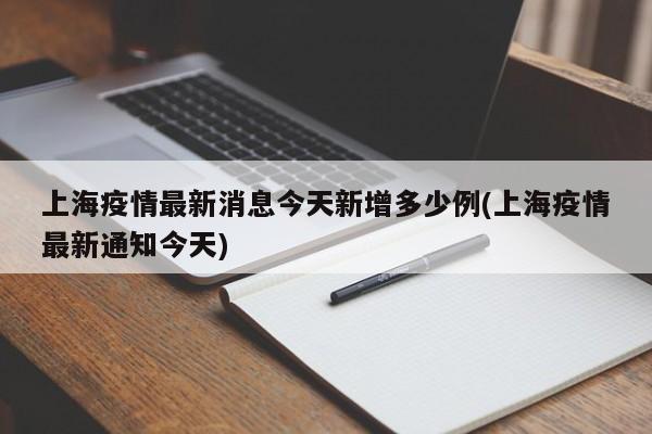 上海疫情最新消息今天新增多少例(上海疫情最新通知今天)
