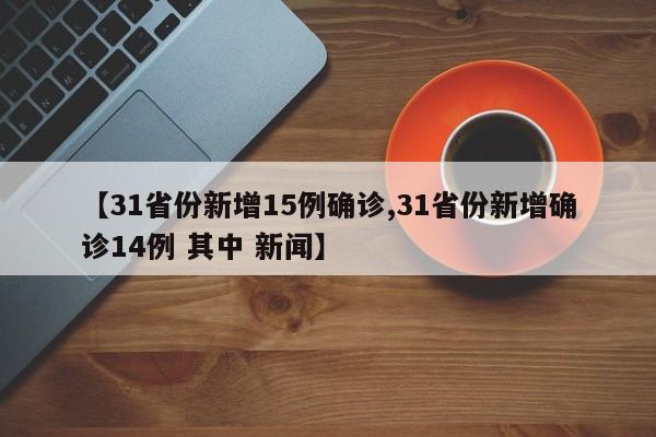 【31省份新增15例确诊,31省份新增确诊14例 其中 新闻】