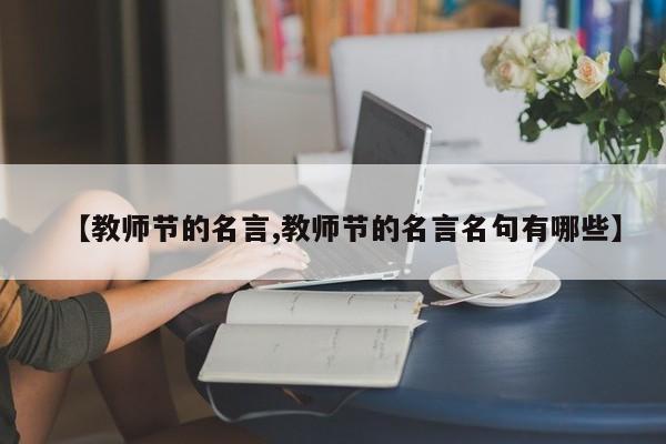【教师节的名言,教师节的名言名句有哪些】
