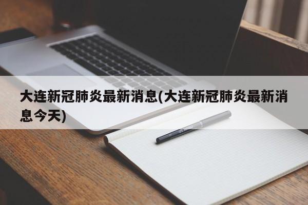 大连新冠肺炎最新消息(大连新冠肺炎最新消息今天)