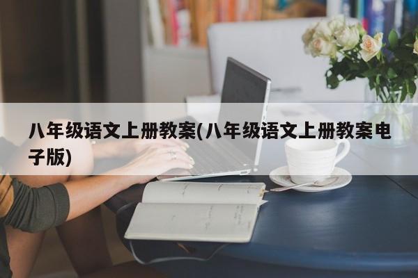 八年级语文上册教案(八年级语文上册教案电子版)