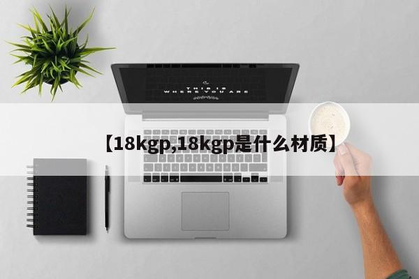【18kgp,18kgp是什么材质】