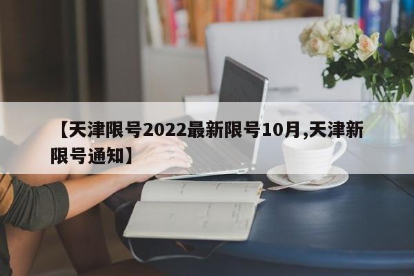 【天津限号2022最新限号10月,天津新限号通知】