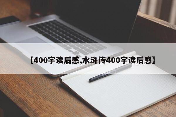 【400字读后感,水浒传400字读后感】
