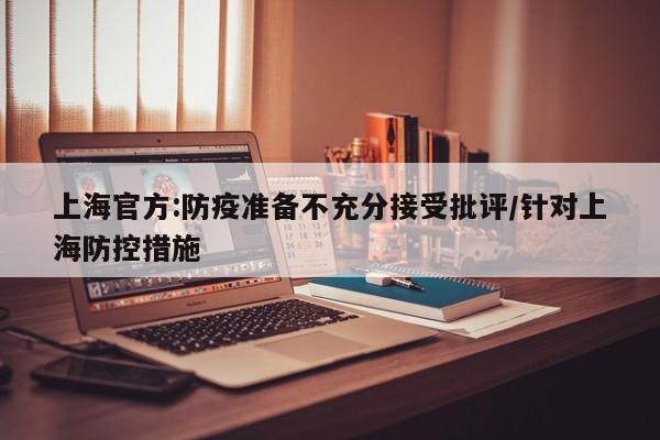上海官方:防疫准备不充分接受批评/针对上海防控措施