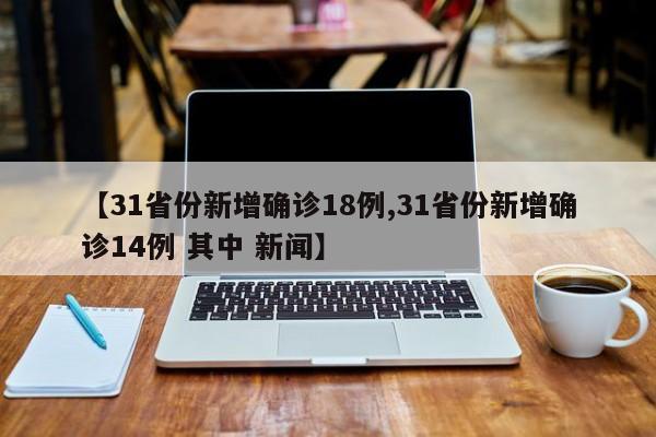 【31省份新增确诊18例,31省份新增确诊14例 其中 新闻】