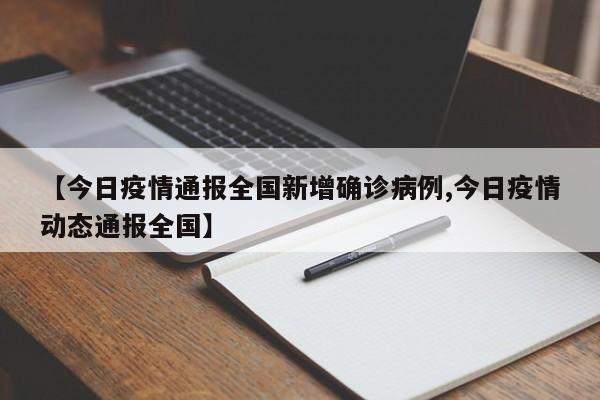 【今日疫情通报全国新增确诊病例,今日疫情动态通报全国】
