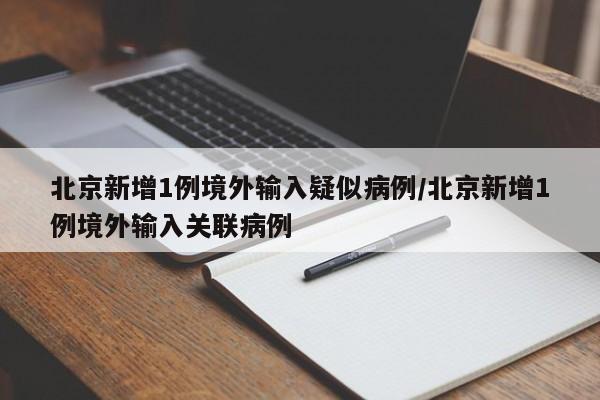 北京新增1例境外输入疑似病例/北京新增1例境外输入关联病例
