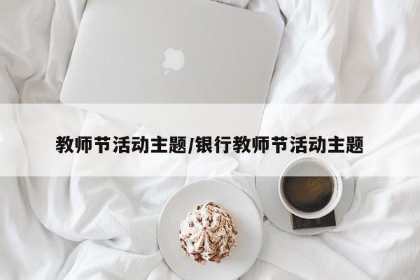教师节活动主题/银行教师节活动主题