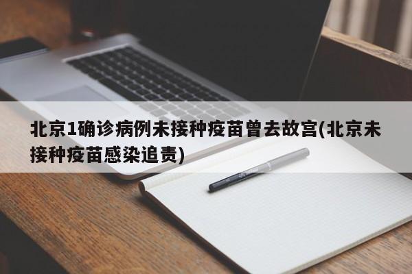 北京1确诊病例未接种疫苗曾去故宫(北京未接种疫苗感染追责)