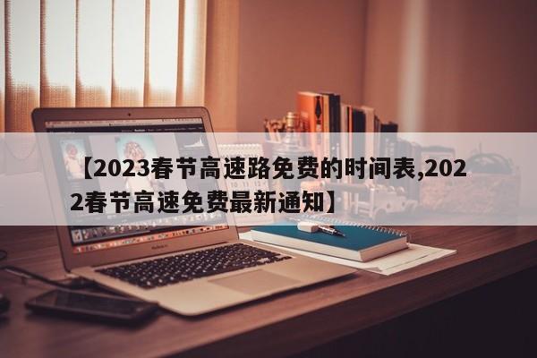 【2023春节高速路免费的时间表,2022春节高速免费最新通知】