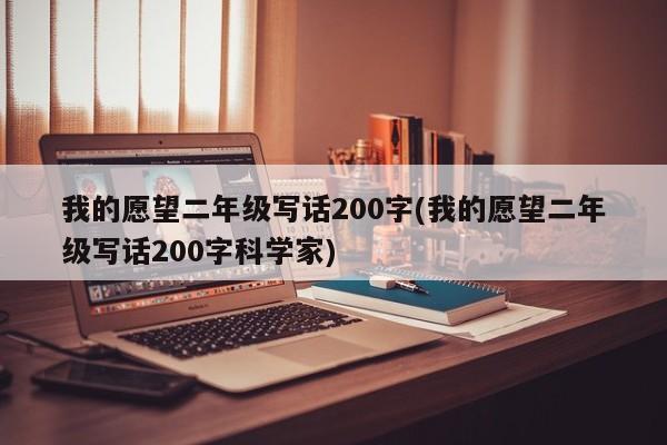 我的愿望二年级写话200字(我的愿望二年级写话200字科学家)