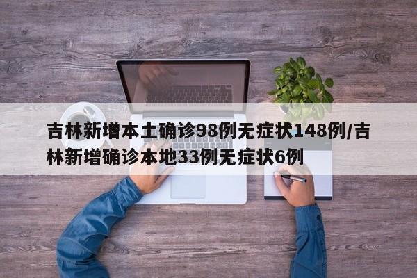 吉林新增本土确诊98例无症状148例/吉林新增确诊本地33例无症状6例