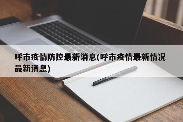 呼市疫情防控最新消息(呼市疫情最新情况 最新消息)