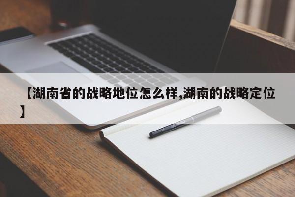 【湖南省的战略地位怎么样,湖南的战略定位】