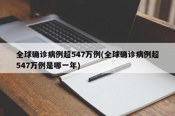 全球确诊病例超547万例(全球确诊病例超547万例是哪一年)