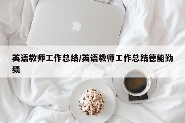 英语教师工作总结/英语教师工作总结德能勤绩