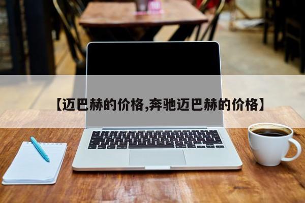 【迈巴赫的价格,奔驰迈巴赫的价格】