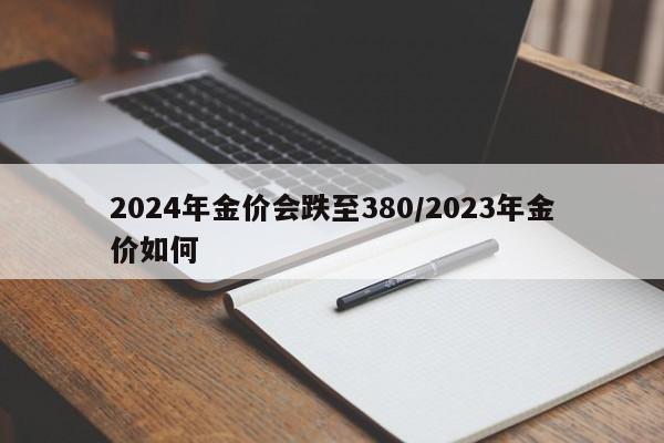 2024年金价会跌至380/2023年金价如何