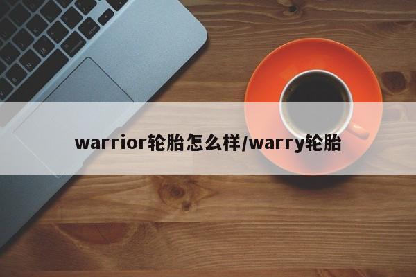 warrior轮胎怎么样/warry轮胎