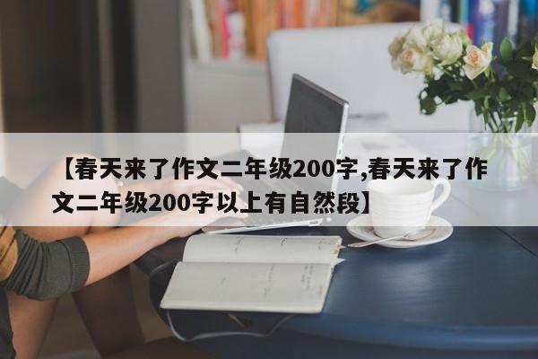 【春天来了作文二年级200字,春天来了作文二年级200字以上有自然段】