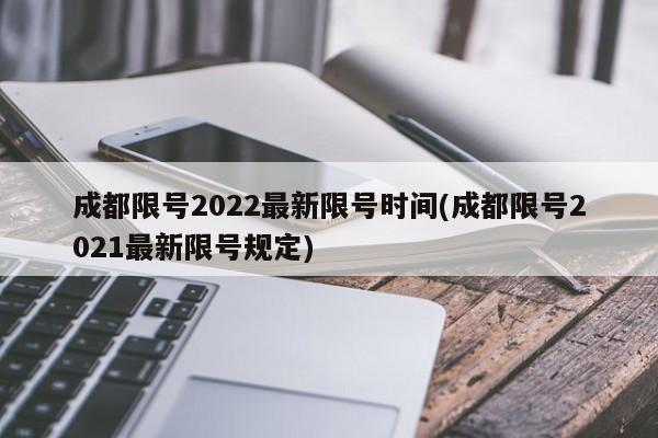 成都限号2022最新限号时间(成都限号2021最新限号规定)