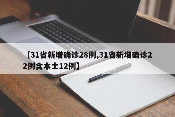 【31省新增确诊28例,31省新增确诊22例含本土12例】