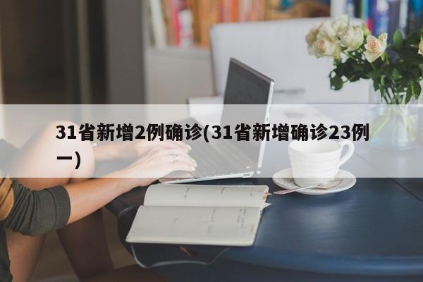31省新增2例确诊(31省新增确诊23例一)
