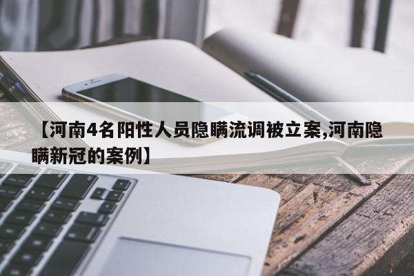 【河南4名阳性人员隐瞒流调被立案,河南隐瞒新冠的案例】