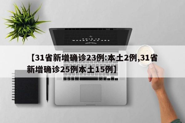 【31省新增确诊23例:本土2例,31省新增确诊25例本土15例】