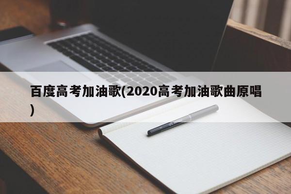 百度高考加油歌(2020高考加油歌曲原唱)