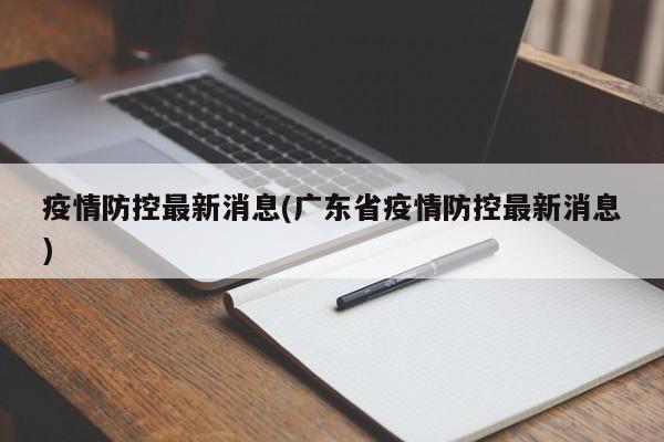 疫情防控最新消息(广东省疫情防控最新消息)