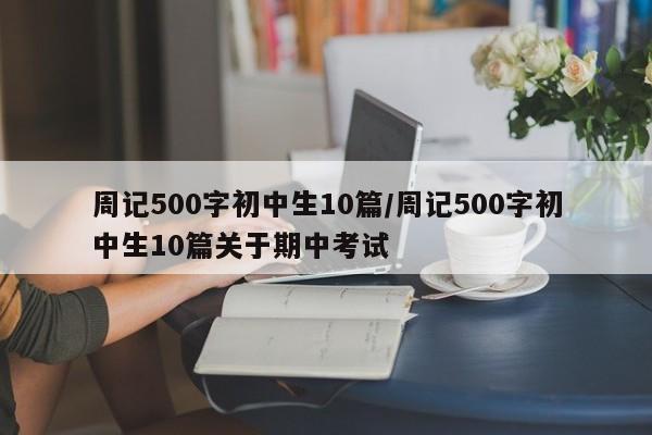 周记500字初中生10篇/周记500字初中生10篇关于期中考试