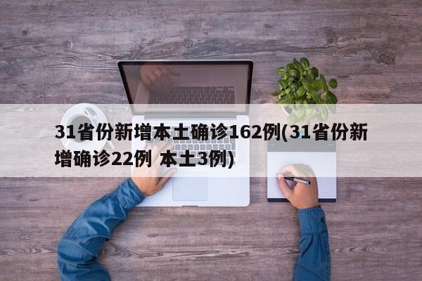 31省份新增本土确诊162例(31省份新增确诊22例 本土3例)