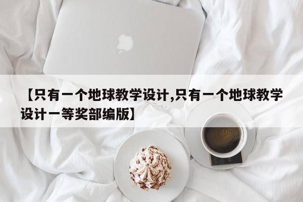 【只有一个地球教学设计,只有一个地球教学设计一等奖部编版】