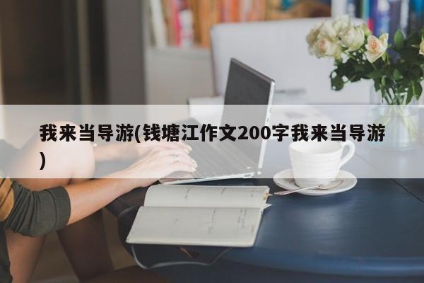 我来当导游(钱塘江作文200字我来当导游)