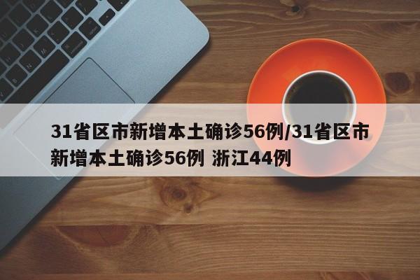 31省区市新增本土确诊56例/31省区市新增本土确诊56例 浙江44例