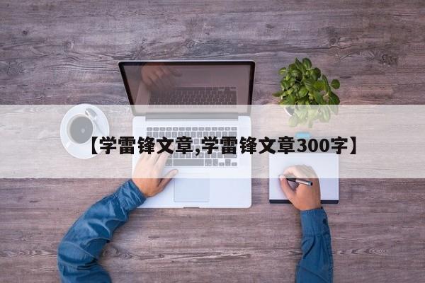 【学雷锋文章,学雷锋文章300字】