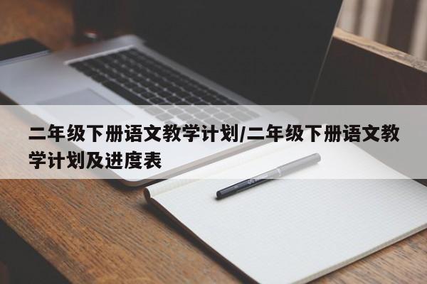 二年级下册语文教学计划/二年级下册语文教学计划及进度表