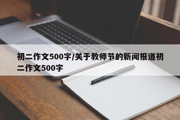 初二作文500字/关于教师节的新闻报道初二作文500字