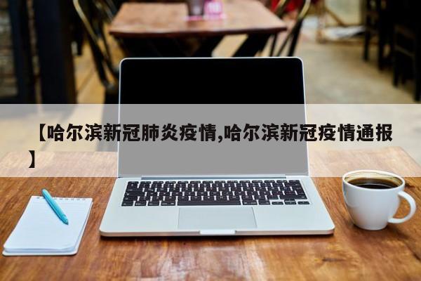 【哈尔滨新冠肺炎疫情,哈尔滨新冠疫情通报】
