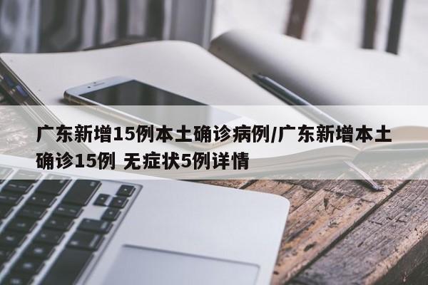 广东新增15例本土确诊病例/广东新增本土确诊15例 无症状5例详情