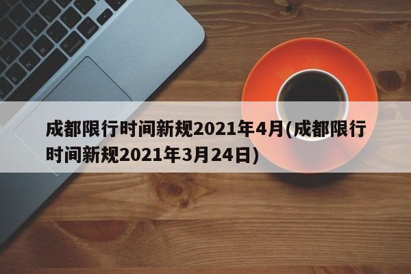 成都限行时间新规2021年4月(成都限行时间新规2021年3月24日)