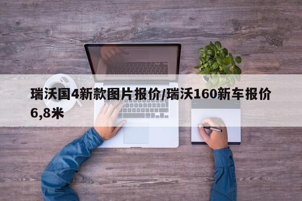 瑞沃国4新款图片报价/瑞沃160新车报价6,8米