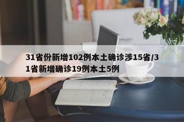 31省份新增102例本土确诊涉15省/31省新增确诊19例本土5例