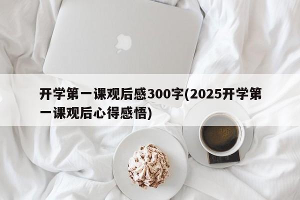 开学第一课观后感300字(2025开学第一课观后心得感悟)